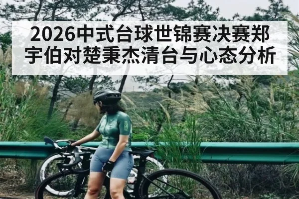 2026中式台球世锦赛决赛郑宇伯对楚秉杰清台与心态分析