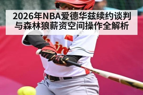 2026年NBA爱德华兹续约谈判与森林狼薪资空间操作全解析